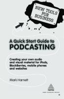 A Quick Start Guide to Podcasting: Creating Your Own Audio and Visual Materials for iPods, Blackberries, Mobile Phones and Websites (New Tools for Business)
 0749461454, 9780749461454