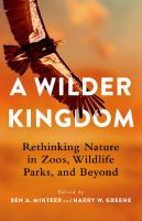 A Wilder Kingdom: Rethinking Nature in Zoos, Wildlife Parks, and Beyond
 9780231554145