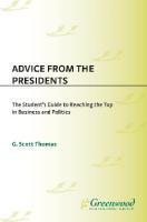 Advice from the Presidents: the Student's Guide to Reaching the Top in Business and Politics : The Student's Guide to Reaching the Top in Business and Politics
 9780313356636, 9780313356629
