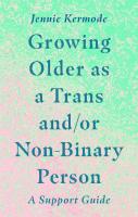 Growing Older as a Trans and/or Non-Binary Person: A Support Guide
 1787753638, 9781787753631