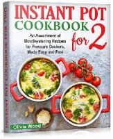 INSTANT POT FOR TWO COOKBOOK An Assortment of Mouthwatering Recipes for Pressure Cookers, Made Easy and Fast