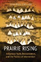 Prairie Rising: Indigenous Youth, Decolonization, and the Politics of Intervention
 1442646926, 9781442646926