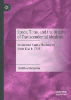 Space, Time, and the Origins of Transcendental Idealism: Immanuel Kant’s Philosophy from 1747 to 1770 [1st ed.]
 9783030607418, 9783030607425