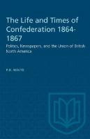 The Life and Times of Confederation 1864-1867: Politics, Newspapers, and the Union of British North America
 9781487584511