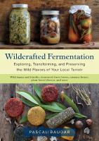 Wildcrafted Fermentation: Exploring, Transforming, and Preserving the Wild Flavors of Your Local Terroir [Illustrated]
 1603588515, 9781603588515